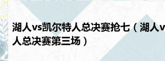 湖人vs凯尔特人总决赛抢七（湖人vs凯尔特人总决赛第三场）