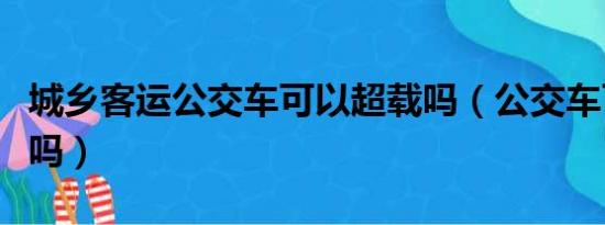 城乡客运公交车可以超载吗（公交车可以超载吗）