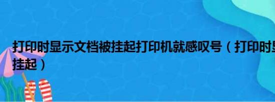 打印时显示文档被挂起打印机就感叹号（打印时显示文档被挂起）