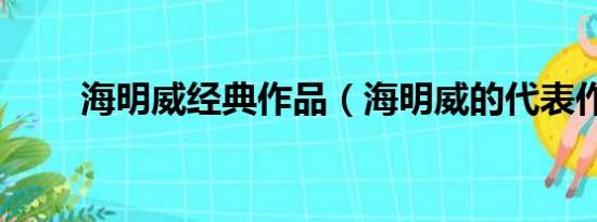 海明威经典作品（海明威的代表作）