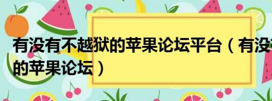 有没有不越狱的苹果论坛平台（有没有不越狱的苹果论坛）