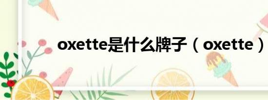 oxette是什么牌子（oxette）