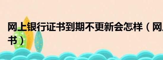 网上银行证书到期不更新会怎样（网上银行证书）