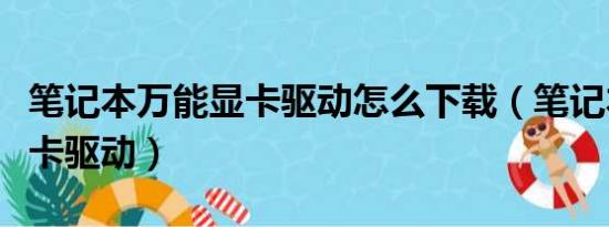 笔记本万能显卡驱动怎么下载（笔记本万能显卡驱动）