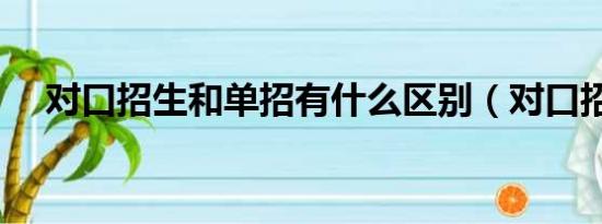 对口招生和单招有什么区别（对口招生）