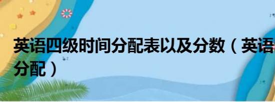 英语四级时间分配表以及分数（英语四级时间分配）