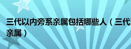 三代以内旁系亲属包括哪些人（三代以内旁系亲属）