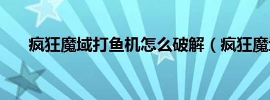 疯狂魔域打鱼机怎么破解（疯狂魔域）