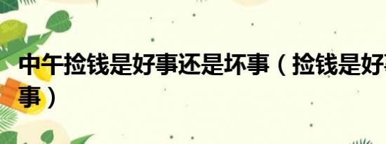 中午捡钱是好事还是坏事（捡钱是好事还是坏事）