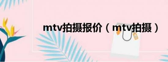 mtv拍摄报价（mtv拍摄）