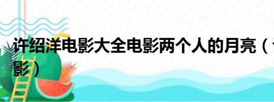 许绍洋电影大全电影两个人的月亮（许绍洋电影）