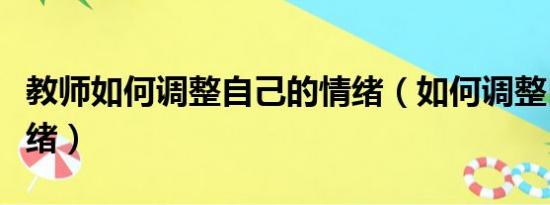 教师如何调整自己的情绪（如何调整自己的情绪）