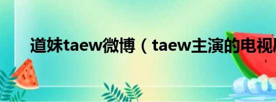 道妹taew微博（taew主演的电视剧）