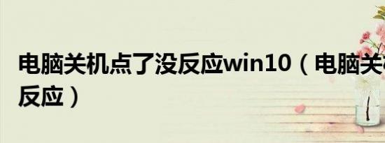 电脑关机点了没反应win10（电脑关机点了没反应）