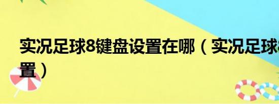 实况足球8键盘设置在哪（实况足球8键盘设置）