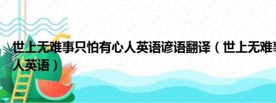 世上无难事只怕有心人英语谚语翻译（世上无难事只怕有心人英语）