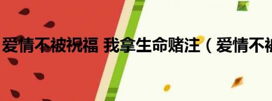 爱情不被祝福 我拿生命赌注（爱情不被祝福）