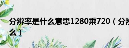 分辨率是什么意思1280乘720（分辨率是什么）