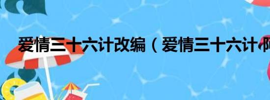 爱情三十六计改编（爱情三十六计 阿信）