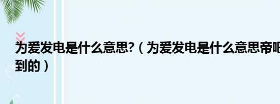 为爱发电是什么意思?（为爱发电是什么意思帝吧出征fb看到的）