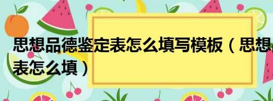 思想品德鉴定表怎么填写模板（思想品德鉴定表怎么填）