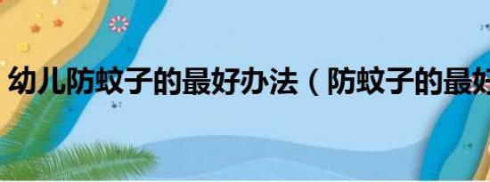 幼儿防蚊子的最好办法（防蚊子的最好办法）