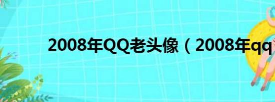 2008年QQ老头像（2008年qq）