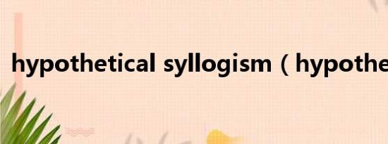 hypothetical syllogism（hypothetical）