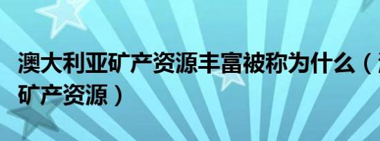 澳大利亚矿产资源丰富被称为什么（澳大利亚矿产资源）