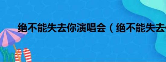 绝不能失去你演唱会（绝不能失去你）