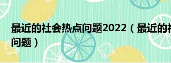 最近的社会热点问题2022（最近的社会热点问题）