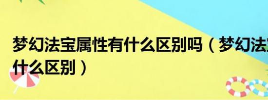 梦幻法宝属性有什么区别吗（梦幻法宝属性有什么区别）