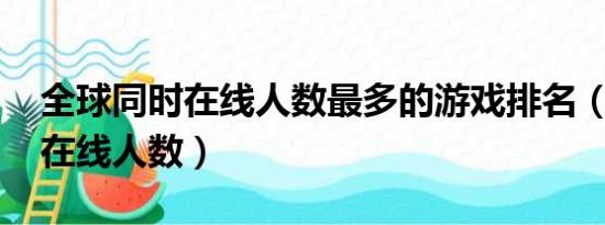 全球同时在线人数最多的游戏排名（qq同时在线人数）