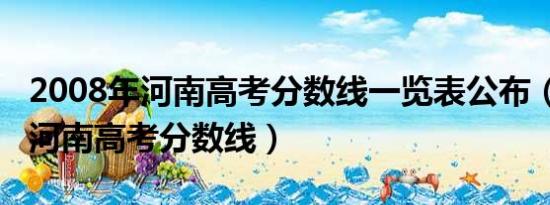 2008年河南高考分数线一览表公布（2008年河南高考分数线）