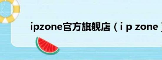 ipzone官方旗舰店（i p zone）