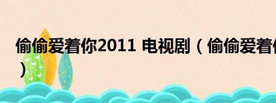 偷偷爱着你2011 电视剧（偷偷爱着你国语版）