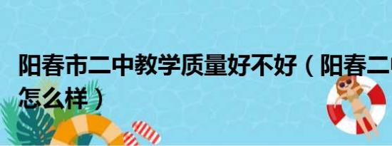 阳春市二中教学质量好不好（阳春二中这学校怎么样）