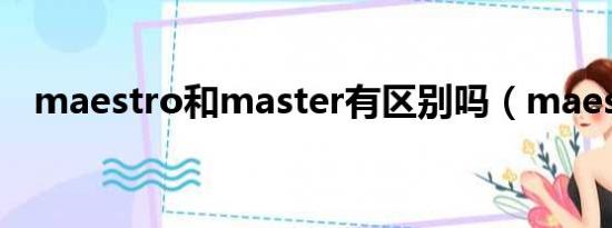 maestro和master有区别吗（maestro）