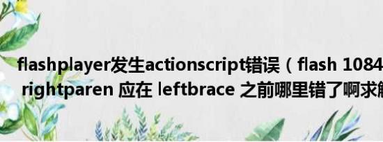 flashplayer发生actionscript错误（flash 1084: 语法错误: rightparen 应在 leftbrace 之前哪里错了啊求解）