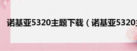 诺基亚5320主题下载（诺基亚5320主题）