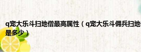 q宠大乐斗扫地僧最高属性（q宠大乐斗佣兵扫地僧最初伤害是多少）