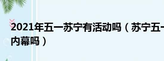 2021年五一苏宁有活动吗（苏宁五一活动有内幕吗）