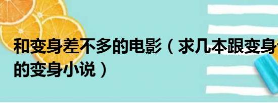 和变身差不多的电影（求几本跟变身记差不多的变身小说）