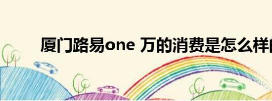 厦门路易one 万的消费是怎么样的