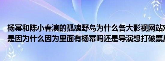 杨幂和陈小春演的孤魂野岛为什么各大影视网站观看要收费是因为什么因为里面有杨幂吗还是导演想打破票房记录