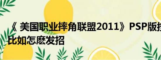 《 美国职业摔角联盟2011》PSP版按键方法 比如怎麽发招