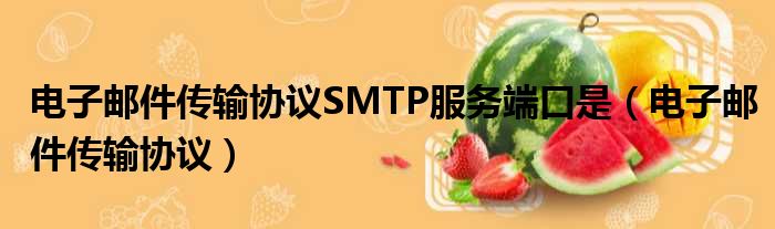 电子邮件传输协议SMTP服务端口是（电子邮件传输协议）