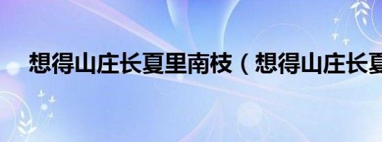 想得山庄长夏里南枝（想得山庄长夏里）