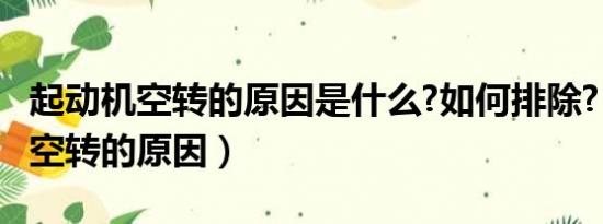 起动机空转的原因是什么?如何排除?（起动机空转的原因）