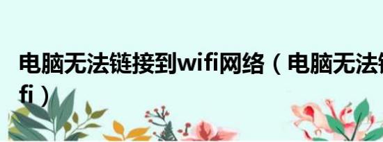 电脑无法链接到wifi网络（电脑无法链接到wifi）